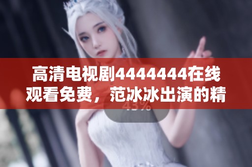 高清电视剧4444444在线观看免费，范冰冰出演的精彩剧情值得期待