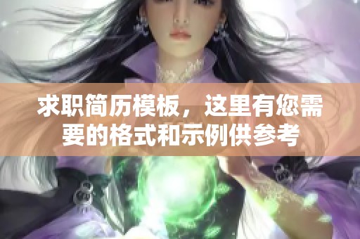 求职简历模板，这里有您需要的格式和示例供参考