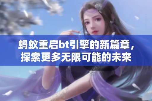 蚂蚁重启bt引擎的新篇章，探索更多无限可能的未来