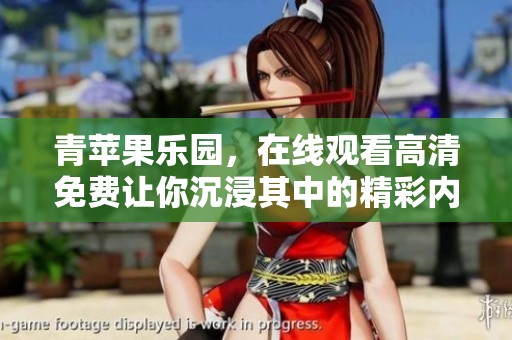 青苹果乐园，在线观看高清免费让你沉浸其中的精彩内容