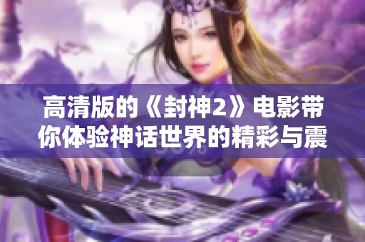 高清版的《封神2》电影带你体验神话世界的精彩与震撼
