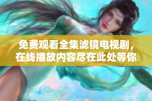 免费观看全集滤镜电视剧，在线播放内容尽在此处等你来体验