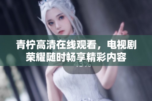 青柠高清在线观看，电视剧荣耀随时畅享精彩内容
