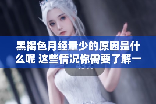 黑褐色月经量少的原因是什么呢 这些情况你需要了解一下