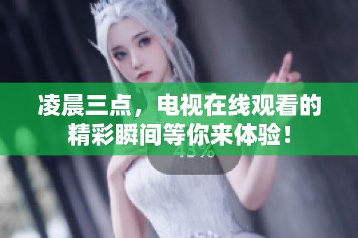 凌晨三点，电视在线观看的精彩瞬间等你来体验！