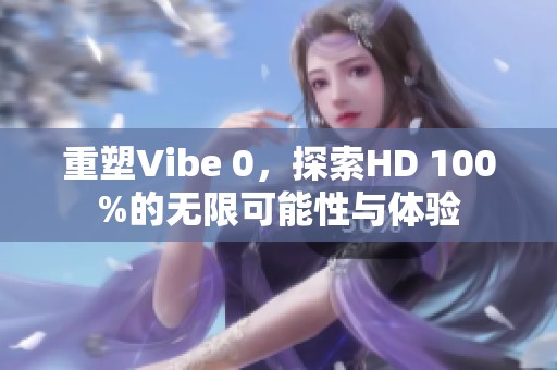 重塑Vibe 0，探索HD 100%的无限可能性与体验