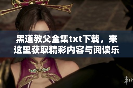 黑道教父全集txt下载，来这里获取精彩内容与阅读乐趣