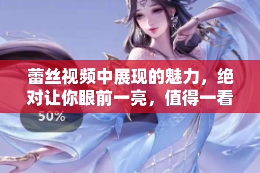蕾丝视频中展现的魅力，绝对让你眼前一亮，值得一看！