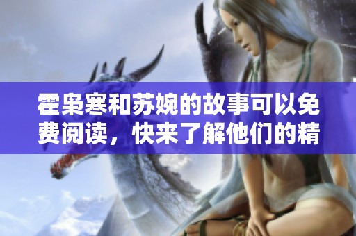 霍枭寒和苏婉的故事可以免费阅读，快来了解他们的精彩全文吧