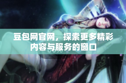 豆包网官网，探索更多精彩内容与服务的窗口