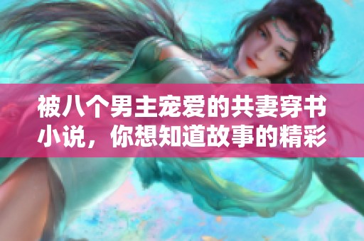 被八个男主宠爱的共妻穿书小说，你想知道故事的精彩吗