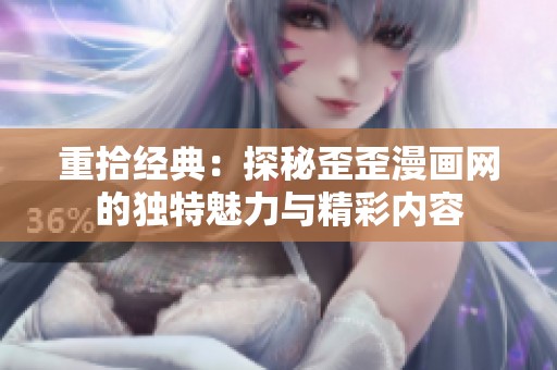 重拾经典：探秘歪歪漫画网的独特魅力与精彩内容