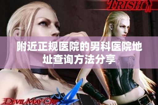 附近正规医院的男科医院地址查询方法分享