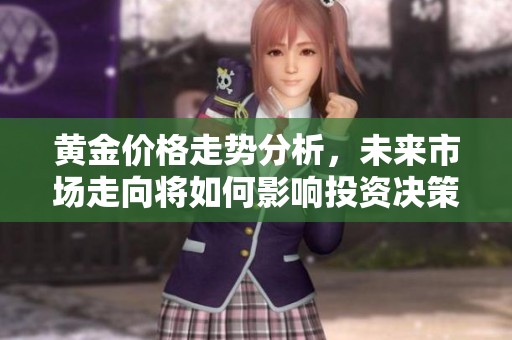 黄金价格走势分析，未来市场走向将如何影响投资决策