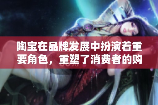 陶宝在品牌发展中扮演着重要角色，重塑了消费者的购物体验