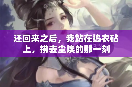 还回来之后，我站在捣衣砧上，拂去尘埃的那一刻