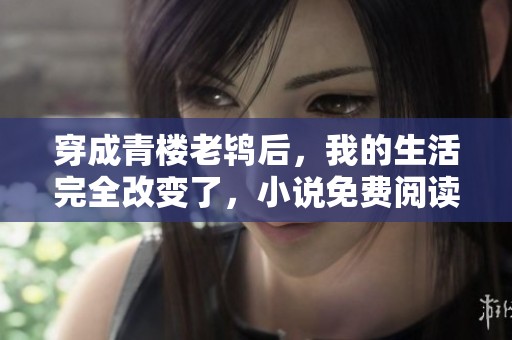 穿成青楼老鸨后，我的生活完全改变了，小说免费阅读中展开冒险