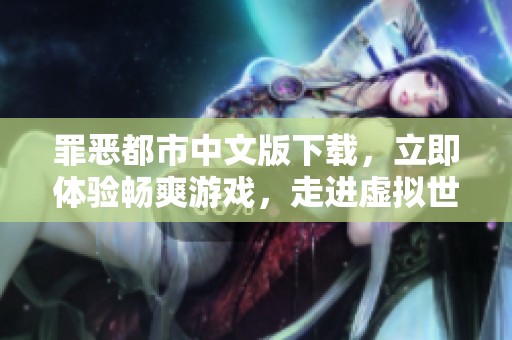 罪恶都市中文版下载，立即体验畅爽游戏，走进虚拟世界的精彩旅程