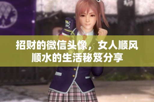 招财的微信头像，女人顺风顺水的生活秘笈分享