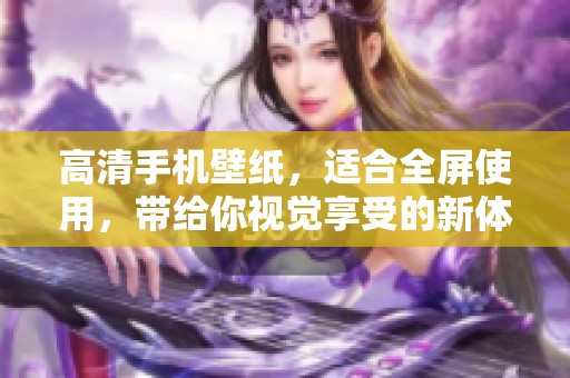 高清手机壁纸，适合全屏使用，带给你视觉享受的新体验