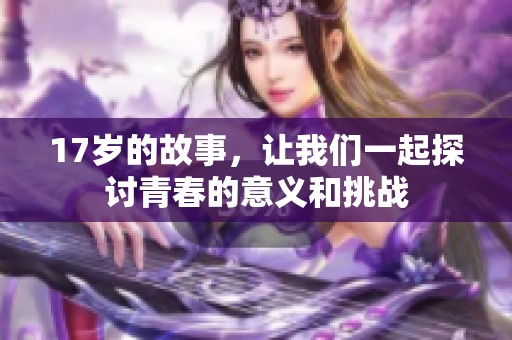 17岁的故事，让我们一起探讨青春的意义和挑战