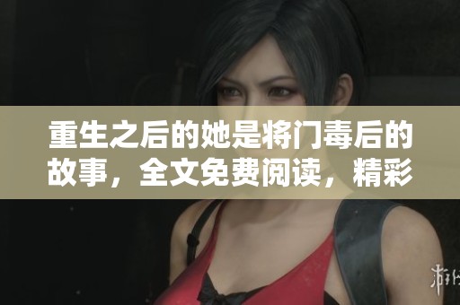 重生之后的她是将门毒后的故事，全文免费阅读，精彩纷呈！