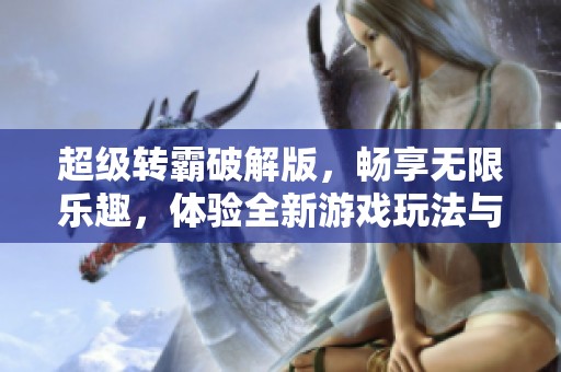 超级转霸破解版，畅享无限乐趣，体验全新游戏玩法与激情！