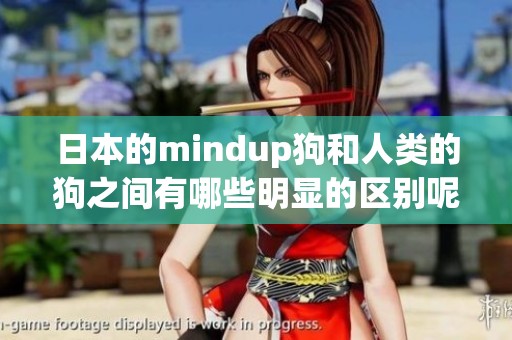 日本的mindup狗和人类的狗之间有哪些明显的区别呢