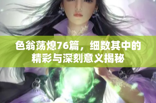 色翁荡熄76篇，细数其中的精彩与深刻意义揭秘