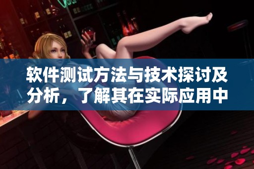 软件测试方法与技术探讨及分析，了解其在实际应用中的重要性