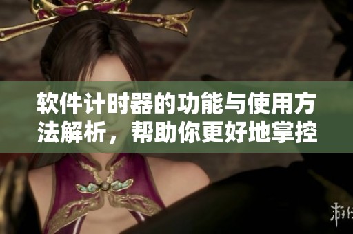软件计时器的功能与使用方法解析，帮助你更好地掌控时间管理