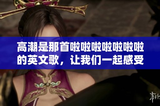 高潮是那首啦啦啦啦啦啦啦的英文歌，让我们一起感受它的魅力