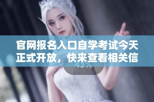 官网报名入口自学考试今天正式开放，快来查看相关信息与步骤
