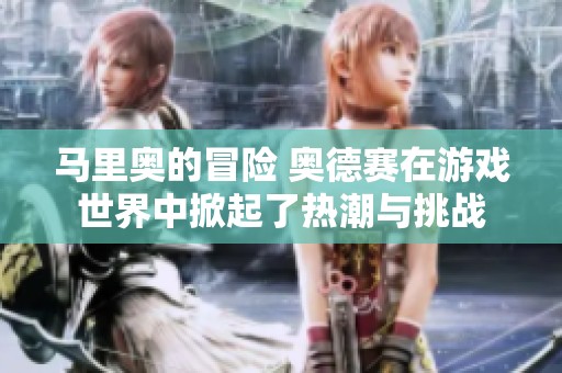 马里奥的冒险 奥德赛在游戏世界中掀起了热潮与挑战