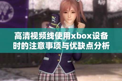 高清视频线使用xbox设备时的注意事项与优缺点分析