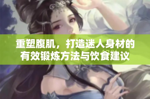 重塑腹肌，打造迷人身材的有效锻炼方法与饮食建议