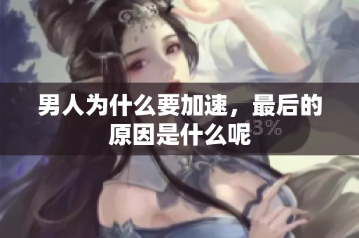 男人为什么要加速，最后的原因是什么呢