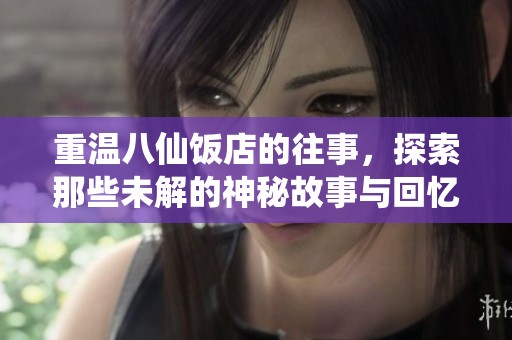 重温八仙饭店的往事，探索那些未解的神秘故事与回忆