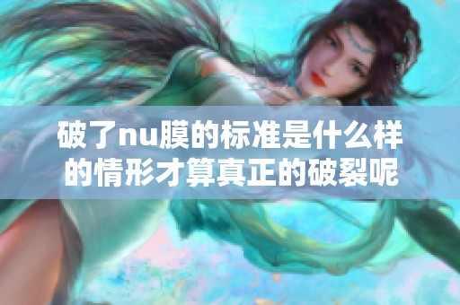 破了nu膜的标准是什么样的情形才算真正的破裂呢