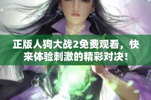 正版人狗大战2免费观看，快来体验刺激的精彩对决！
