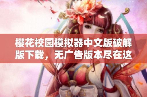 樱花校园模拟器中文版破解版下载，无广告版本尽在这里等你体验