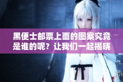 黑便士邮票上面的图案究竟是谁的呢？让我们一起揭晓这个秘密。