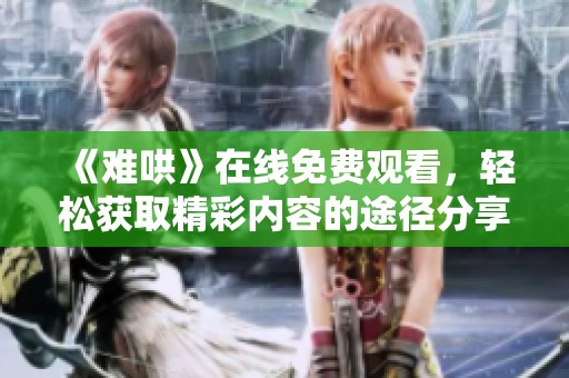 《难哄》在线免费观看，轻松获取精彩内容的途径分享给你
