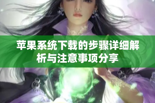 苹果系统下载的步骤详细解析与注意事项分享