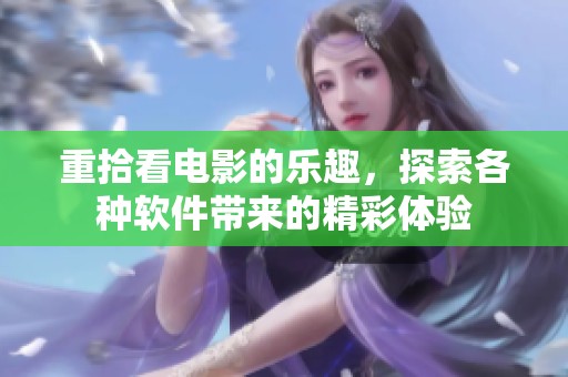 重拾看电影的乐趣，探索各种软件带来的精彩体验