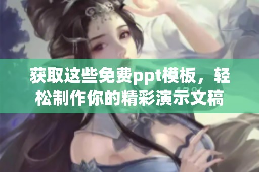 获取这些免费ppt模板，轻松制作你的精彩演示文稿