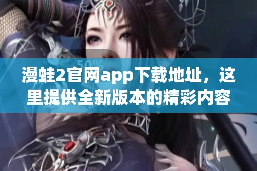 漫蛙2官网app下载地址，这里提供全新版本的精彩内容获取方式。