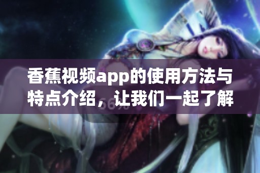 香蕉视频app的使用方法与特点介绍，让我们一起了解这款热门应用的魅力所在。