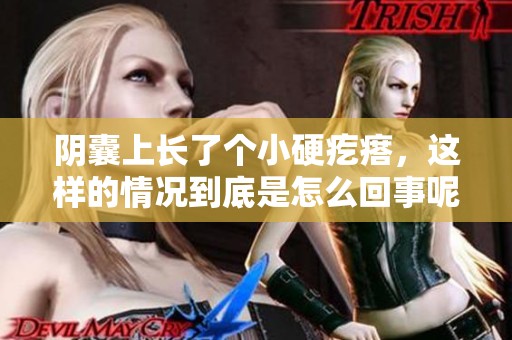 阴囊上长了个小硬疙瘩，这样的情况到底是怎么回事呢