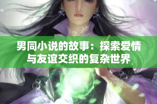 男同小说的故事：探索爱情与友谊交织的复杂世界